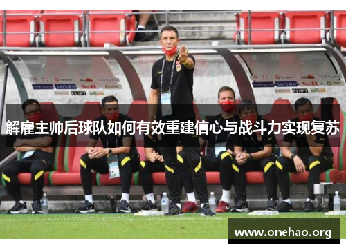 解雇主帅后球队如何有效重建信心与战斗力实现复苏 解雇主帅后球队如何有效重建信心与战斗力实现复苏