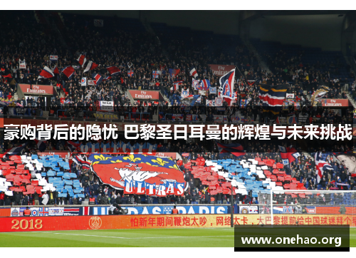 豪购背后的隐忧 巴黎圣日耳曼的辉煌与未来挑战 豪购背后的隐忧 巴黎圣日耳曼的辉煌与未来挑战
