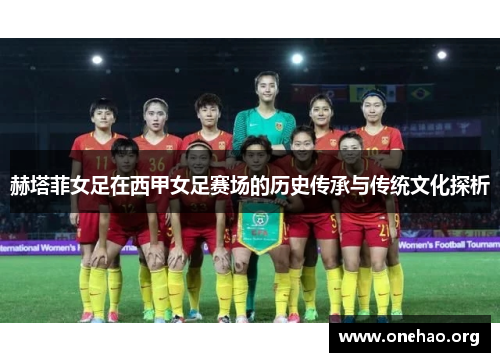赫塔菲女足在西甲女足赛场的历史传承与传统文化探析 赫塔菲女足在西甲女足赛场的历史传承与传统文化探析