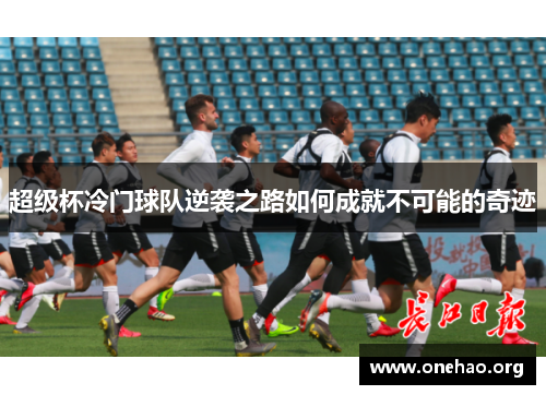 超级杯冷门球队逆袭之路如何成就不可能的奇迹 超级杯冷门球队逆袭之路如何成就不可能的奇迹