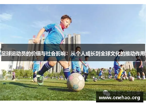 足球运动员的价值与社会影响:从个人成长到全球文化的推动作用 足球运动员的价值与社会影响:从个人成长到全球文化的推动作用
