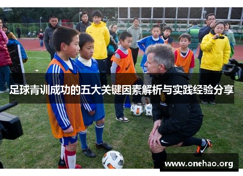 足球青训成功的五大关键因素解析与实践经验分享 足球青训成功的五大关键因素解析与实践经验分享