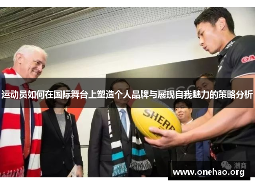 运动员如何在国际舞台上塑造个人品牌与展现自我魅力的策略分析 运动员如何在国际舞台上塑造个人品牌与展现自我魅力的策略分析