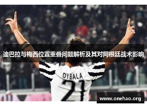 迪巴拉与梅西位置重叠问题解析及其对阿根廷战术影响 迪巴拉与梅西位置重叠问题解析及其对阿根廷战术影响