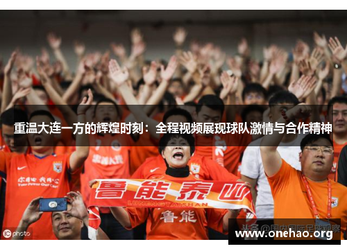 重温大连一方的辉煌时刻:全程视频展现球队激情与合作精神 重温大连一方的辉煌时刻:全程视频展现球队激情与合作精神