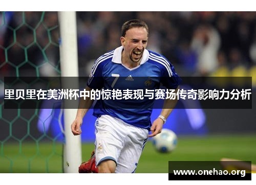 里贝里在美洲杯中的惊艳表现与赛场传奇影响力分析 里贝里在美洲杯中的惊艳表现与赛场传奇影响力分析