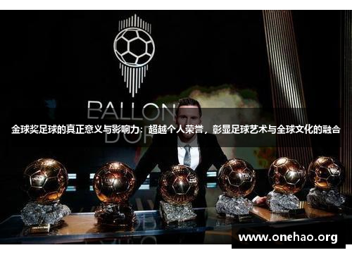 金球奖足球的真正意义与影响力:超越个人荣誉,彰显足球艺术与全球文化的融合 金球奖足球的真正意义与影响力:超越个人荣誉,彰显足球艺术与全球文化的融合