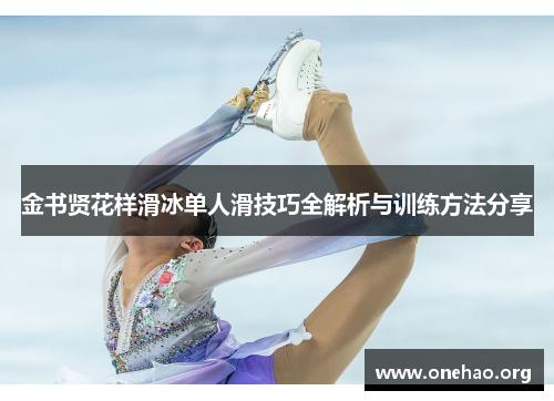 金书贤花样滑冰单人滑技巧全解析与训练方法分享 金书贤花样滑冰单人滑技巧全解析与训练方法分享