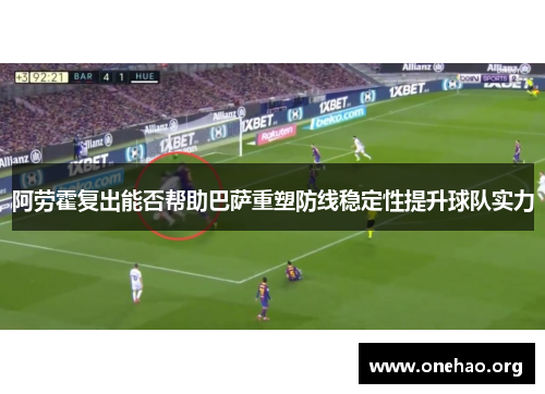 阿劳霍复出能否帮助巴萨重塑防线稳定性提升球队实力 阿劳霍复出能否帮助巴萨重塑防线稳定性提升球队实力