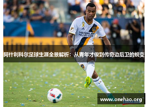 阿什利科尔足球生涯全景解析:从青年才俊到传奇边后卫的蜕变 阿什利科尔足球生涯全景解析:从青年才俊到传奇边后卫的蜕变