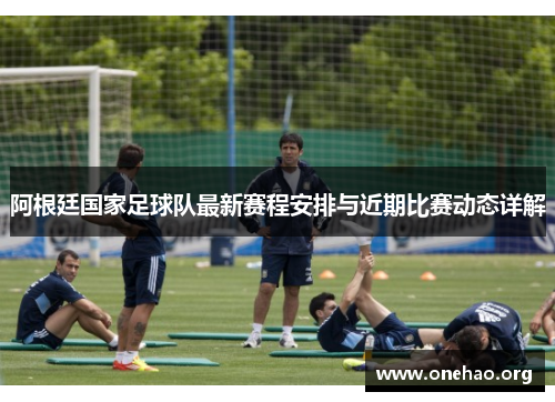阿根廷国家足球队最新赛程安排与近期比赛动态详解 阿根廷国家足球队最新赛程安排与近期比赛动态详解