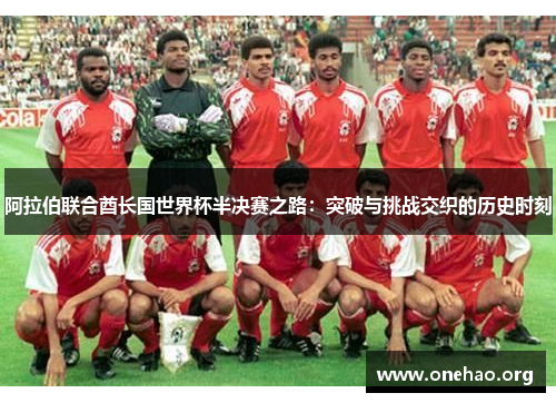 阿拉伯联合酋长国世界杯半决赛之路:突破与挑战交织的历史时刻 阿拉伯联合酋长国世界杯半决赛之路:突破与挑战交织的历史时刻