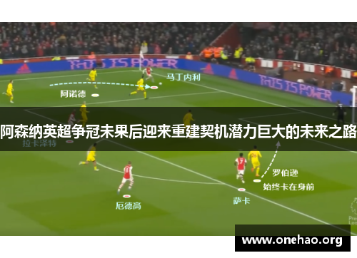 阿森纳英超争冠未果后迎来重建契机潜力巨大的未来之路 阿森纳英超争冠未果后迎来重建契机潜力巨大的未来之路