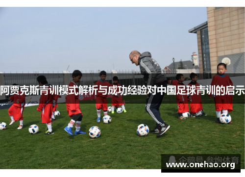 阿贾克斯青训模式解析与成功经验对中国足球青训的启示 阿贾克斯青训模式解析与成功经验对中国足球青训的启示