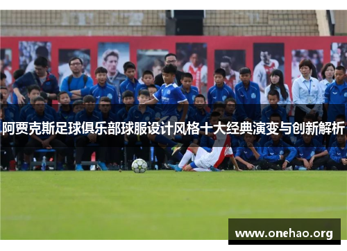阿贾克斯足球俱乐部球服设计风格十大经典演变与创新解析 阿贾克斯足球俱乐部球服设计风格十大经典演变与创新解析