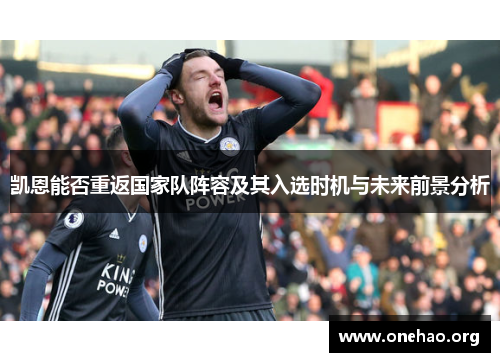 凯恩能否重返国家队阵容及其入选时机与未来前景分析 凯恩能否重返国家队阵容及其入选时机与未来前景分析