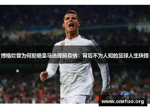 博格坎普为何拒绝皇马选择阿森纳:背后不为人知的足球人生抉择 博格坎普为何拒绝皇马选择阿森纳:背后不为人知的足球人生抉择