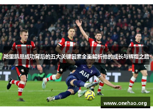哈里凯恩成功背后的五大关键因素全面解析他的成长与辉煌之路 哈里凯恩成功背后的五大关键因素全面解析他的成长与辉煌之路