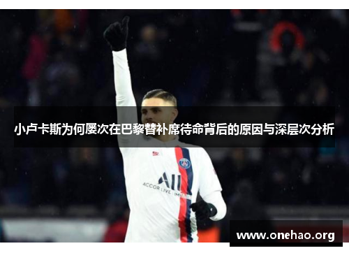 小卢卡斯为何屡次在巴黎替补席待命背后的原因与深层次分析 小卢卡斯为何屡次在巴黎替补席待命背后的原因与深层次分析
