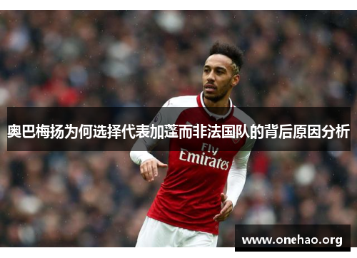 奥巴梅扬为何选择代表加蓬而非法国队的背后原因分析 奥巴梅扬为何选择代表加蓬而非法国队的背后原因分析