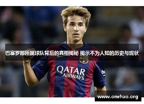巴塞罗那所属球队背后的真相揭秘 揭示不为人知的历史与现状 巴塞罗那所属球队背后的真相揭秘 揭示不为人知的历史与现状