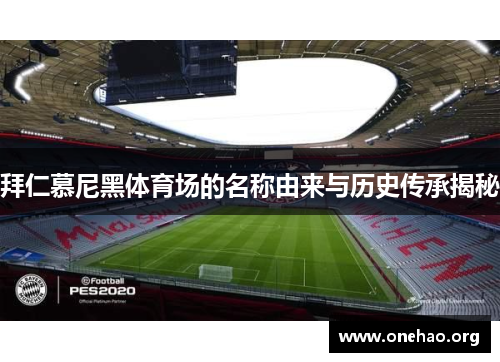 拜仁慕尼黑体育场的名称由来与历史传承揭秘 拜仁慕尼黑体育场的名称由来与历史传承揭秘