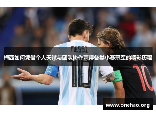 梅西如何凭借个人天赋与团队协作赢得各类小赛冠军的精彩历程 梅西如何凭借个人天赋与团队协作赢得各类小赛冠军的精彩历程