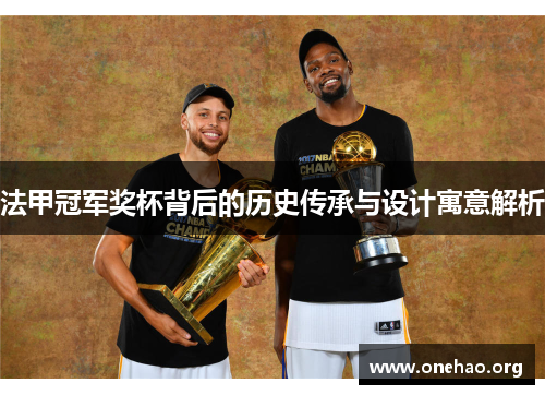 法甲冠军奖杯背后的历史传承与设计寓意解析 法甲冠军奖杯背后的历史传承与设计寓意解析