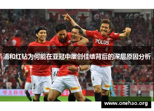 浦和红钻为何能在亚冠中屡创佳绩背后的深层原因分析 浦和红钻为何能在亚冠中屡创佳绩背后的深层原因分析